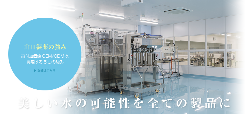 山田製薬の強み高付加価値ODMを実現する7つの強み
美しい水の可能性を全ての製品に