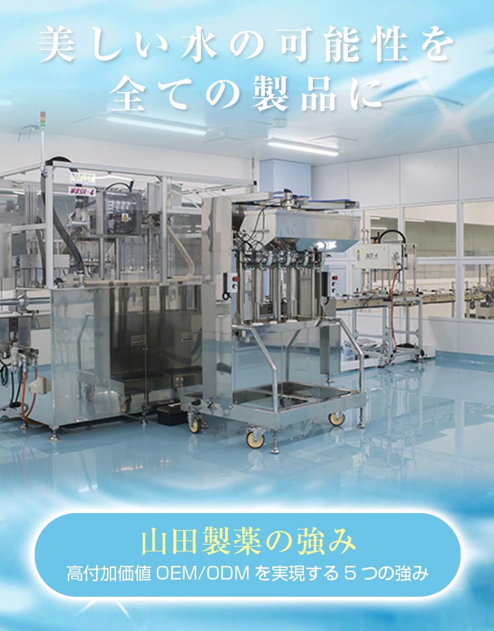 山田製薬の強み
高付加価値ODMを
実現する7つの強み
美しい水の可能性を全ての製品に